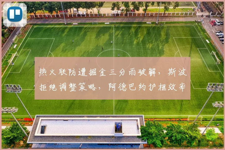 热火联防遭掘金三分雨破解，斯波拒绝调整策略，阿德巴约护框效率跌至冰点