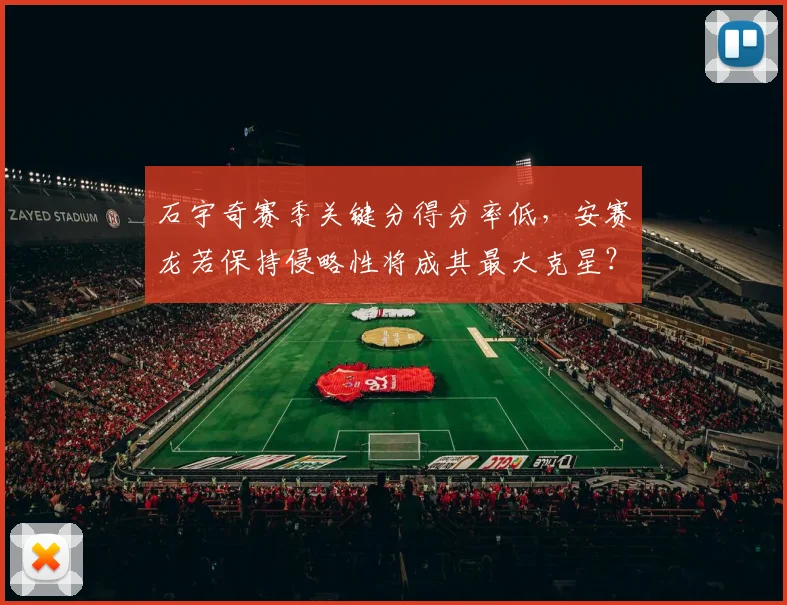 石宇奇赛季关键分得分率低，安赛龙若保持侵略性将成其最大克星？