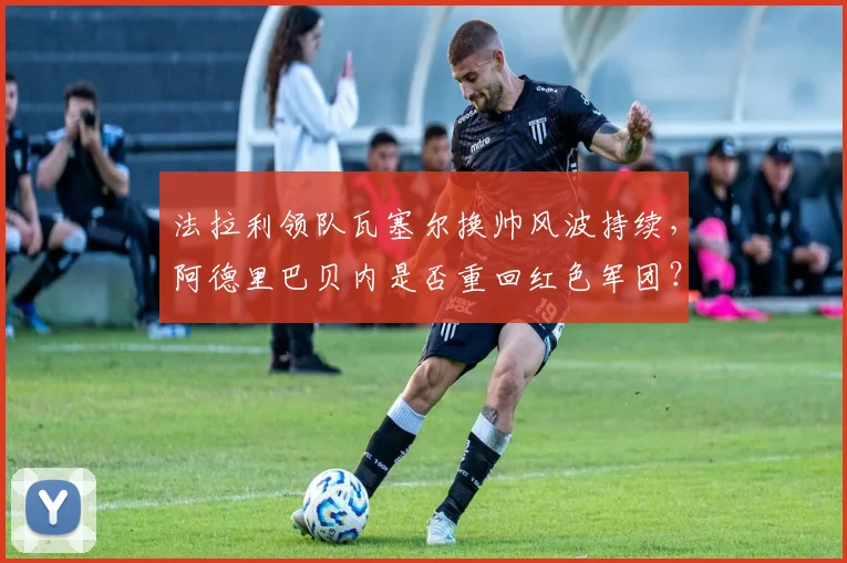 法拉利领队瓦塞尔换帅风波持续，阿德里巴贝内是否重回红色军团？