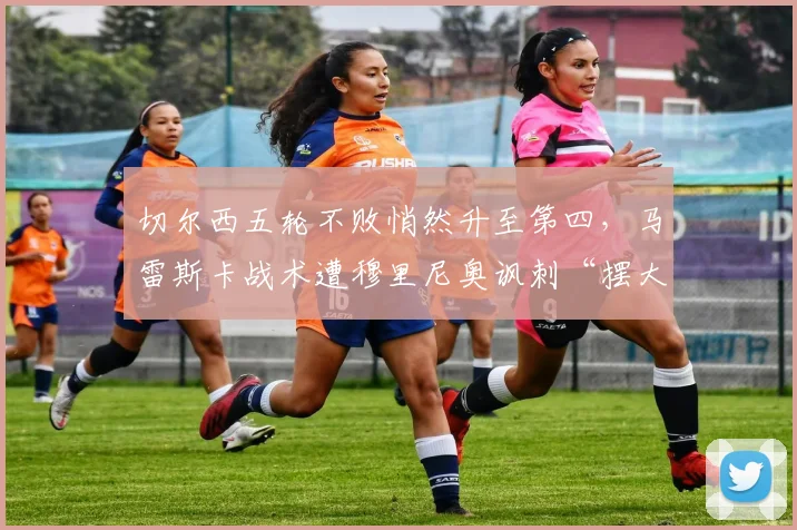 切尔西五轮不败悄然升至第四，马雷斯卡战术遭穆里尼奥讽刺“摆大巴也能排前三”__br_