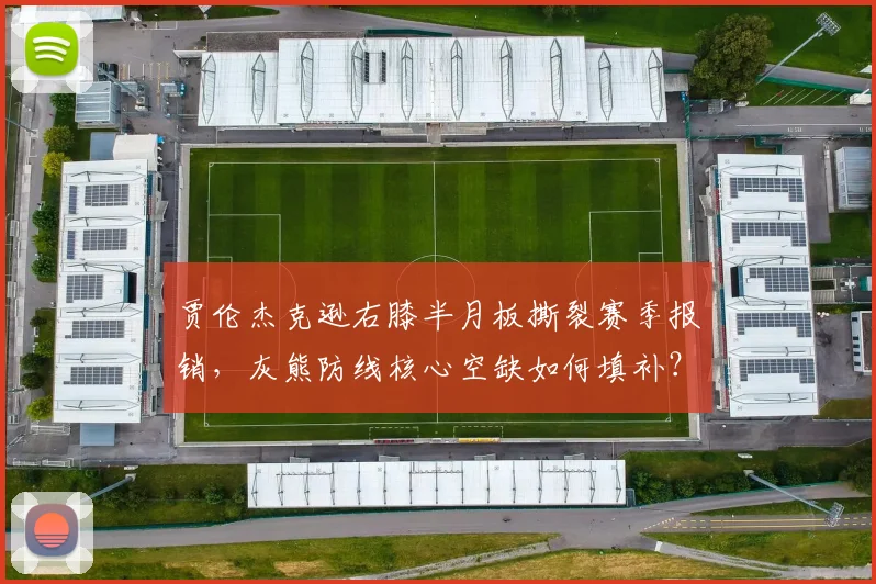 贾伦杰克逊右膝半月板撕裂赛季报销，灰熊防线核心空缺如何填补？