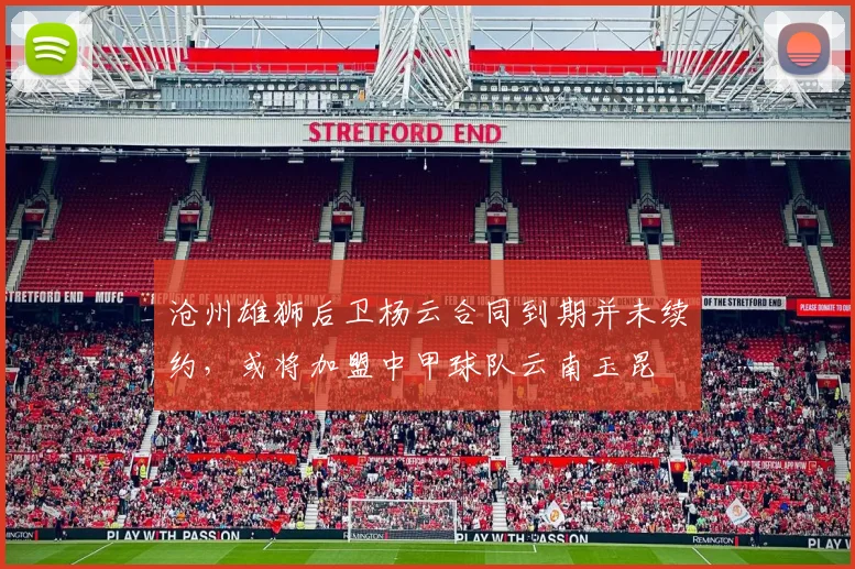 沧州雄狮后卫杨云合同到期并未续约，或将加盟中甲球队云南玉昆