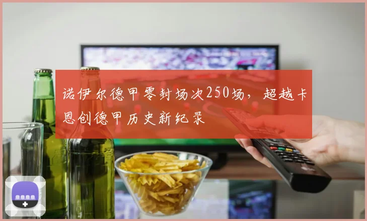 诺伊尔德甲零封场次250场，超越卡恩创德甲历史新纪录